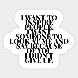 I want to inspire people. I want someone to look at me and say because of you I didn't give up Sticker